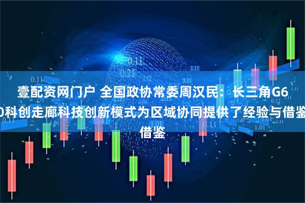 壹配资网门户 全国政协常委周汉民：长三角G60科创走廊科技创新模式为区域协同提供了经验与借鉴