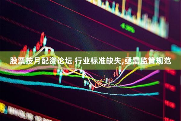 股票按月配资论坛 行业标准缺失,亟需监管规范