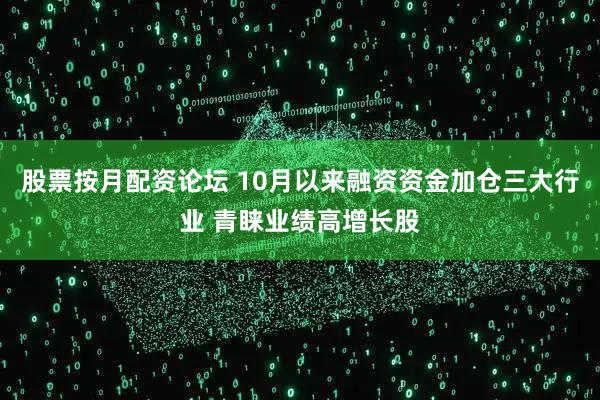 股票按月配资论坛 10月以来融资资金加仓三大行业 青睐业绩高增长股