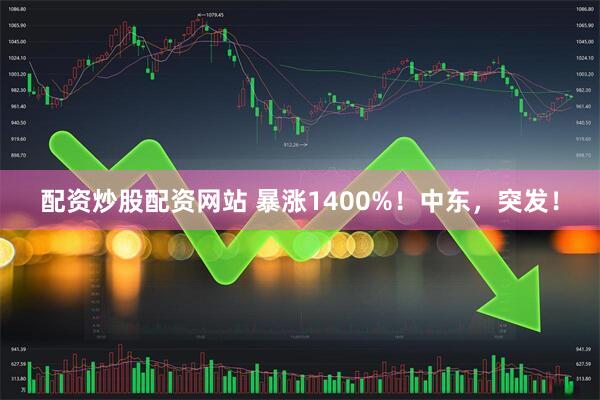 配资炒股配资网站 暴涨1400%！中东，突发！