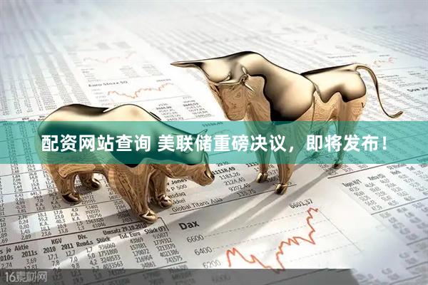 配资网站查询 美联储重磅决议，即将发布！