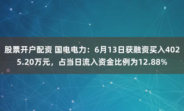 股票开户配资 国电电力：6月13日获融资买入4025.20万元，占当日流入资金比例为12.88%