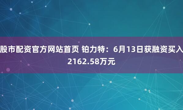股市配资官方网站首页 铂力特:6月13日获融资买入2162.58万元