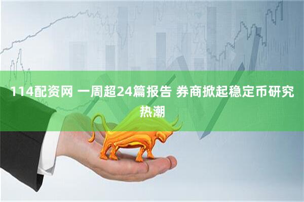 114配资网 一周超24篇报告 券商掀起稳定币研究热潮