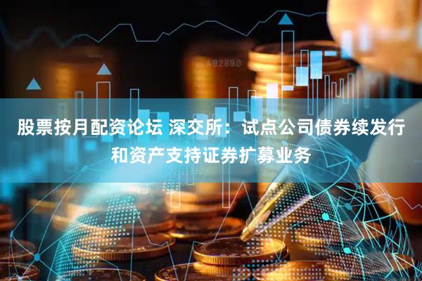 股票按月配资论坛 深交所：试点公司债券续发行和资产支持证券扩募业务