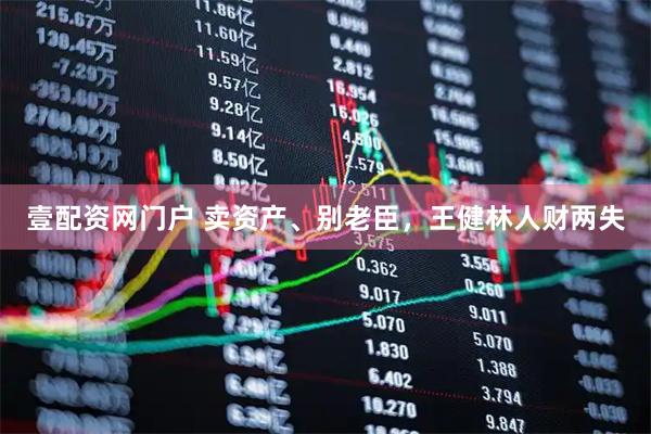 壹配资网门户 卖资产、别老臣，王健林人财两失