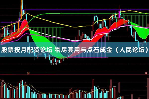 股票按月配资论坛 物尽其用与点石成金（人民论坛）